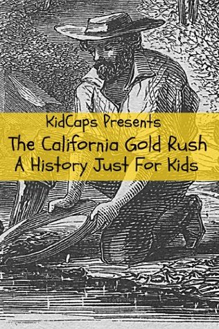 The California Gold Rush: A History Just For Kids (History for Kids Book 2)