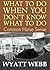 What To Do When You Don't Know What To Do by Wyatt Webb What To Do When You Don't Know What To Do by Wyatt Webb
