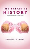 The Breast is History: An Intimate Memoir of Breast Cancer The Breast is History: An Intimate Memoir of Breast Cancer