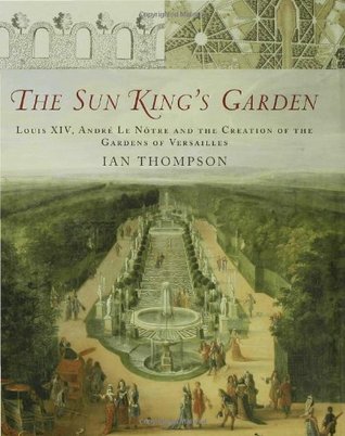 The Sun King's Garden: Louis XIV, Andre le Notre and the Creation of the Gardens of Versailles (Hardcover)