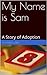 My Name is Sam: A Story of Adoption