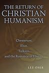 The Return of Christian Humanism: Chesterton, Eliot, Tolkien, and the Romance of History (Volume 1)