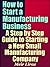 How to Start a Manufacturing Business - A Step by Step Guide to Starting a New Small Manufacturing Company (AI for Entrepreneurs)