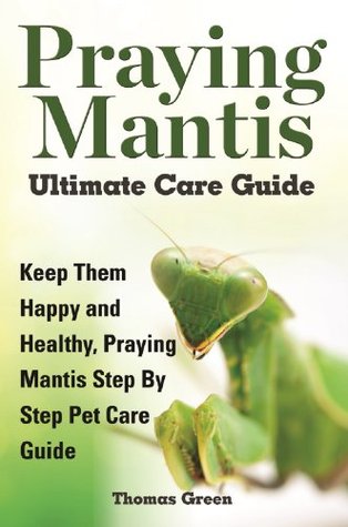 Praying Mantis Ultimate Care Guide: Keep Them Happy and Healthy Praying Mantis Step by Step Pet Care Guide (Kindle Edition)