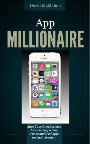 App Millionaire: Start Your Own Business Make money selling iPhone and iPad apps and gain freedom