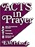 Acts in Prayer: Affirm God’s Presence / Adoration / Confession / Thanksgiving / Seeking for Self / For Others