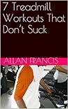 7 Treadmill Workouts That Don’t Suck 7 Treadmill Workouts That Don’t Suck