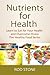 Nutrients for Health: Learn to Eat for Your Health and Overcome Illness (Healthy Food Series Book 4)