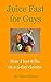Juice Fast for Guys: How I ...