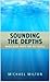 Sounding the Depths by Michael A. Milton