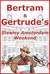 Bertram & Gertrude's Steamy Amsterdam Weekend by William   Frederick