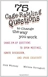 75 Cage Rattling Questions to Change the Way You Work: Shake-Em-Up Questions to Open Meetings, Ignite Discussion, and Spark Creativity