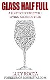 Glass Half Full: A Positive Journey to Living Alcohol-Free