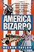America Bizarro: A Guide to Freaky Festivals, Groovy Gatherings, Kooky Contests, and Other Strange Happenings Across the USA