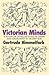 Victorian Minds: A Study of Intellectuals in Crisis and Ideologies in Transition