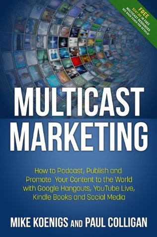 Multicast Marketing: How to Podcast, Publish and Promote Your Content to the World with Google Hangouts, YouTube Live, Kindle Books, Mobile and Social Media