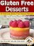 Gluten Free Desserts: 30 Delicious Gluten Free Dessert Recipes (Gluten Free Recipes, Gluten Free Desserts, Gluten Free Cookbook Book 2)