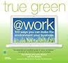 True Green at Work: 100 Ways You Can Make the Environment Your Business (True Green
