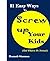 11 Easy Ways To Screw Up Your Kids (And What To Do Instead) (Parenting 101 Book 1)