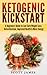 Ketogenic Kickstart: A Beginners Guide to Low Carb Weight Loss, Detoxification, Improved Health & More Energy
