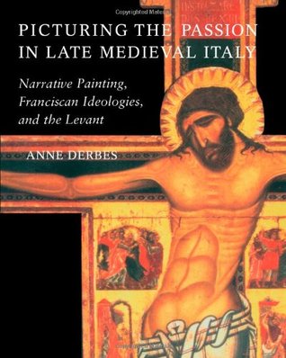 Picturing the Passion in Late Medieval Italy: Narrative Painting, Franciscan Ideologies, and the Levant (Paperback)