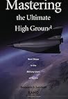 Mastering the Ultimate High Ground: Next Steps in the Military Uses of Space Mastering the Ultimate High Ground: Next Steps in the Military Uses of Space