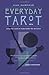 Everyday Tarot: Using the Cards to Make Better Life Decisions