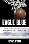 Eagle Blue: A Team, a Tribe, and a High School Basketball Season in Arctic Alaska