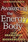 Awakening the Energy Body: From Shamanism to Bioenergetics Awakening the Energy Body: From Shamanism to Bioenergetics