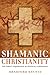 Shamanic Christianity by Bradford P. Keeney