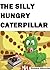 The Silly Hungry Caterpillar