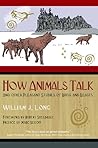 How Animals Talk: And Other Pleasant Studies of Birds and Beasts How Animals Talk: And Other Pleasant Studies of Birds and Beasts
