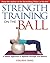 Strength Training on the Ball: A Pilates Approach to Optimal Strength and Balance