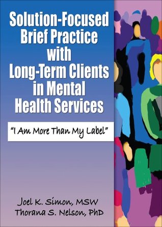 Solution-Focused Brief Practice with Long-Term Clients in Mental Health Services (Haworth Series in Brief & Solution-Focused Therapies)