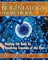 The Biogenealogy Sourcebook: Healing the Body by Resolving Traumas of the Past The Biogenealogy Sourcebook: Healing the Body by Resolving Traumas of the Past