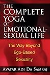 The Complete Yoga of Emotional-Sexual Life: The Way Beyond Ego-Based Sexuality
