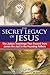 The Secret Legacy of Jesus:...