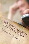 Keyword Search for Recruiters: A collection staightforward and simple search techniques and strategies for busy recruiters. Keyword Search for Recruiters: A collection staightforward and simple search techniques and strategies for busy recruiters.