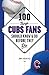 100 Things Cubs Fans Should Know & Do Before They Die by Jimmy Greenfield