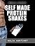 Self Made Protein Shakes - Delicious Recipes To Grow Muscle Without Expensive Supplements (Muscle Secrets)