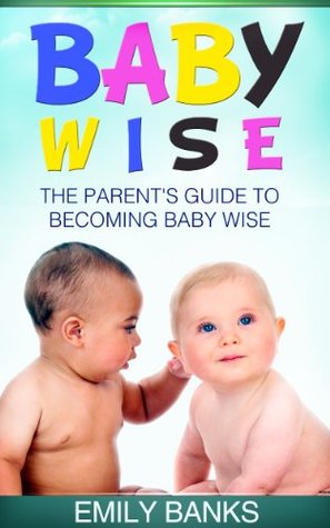 Baby Wise - The Parent's Guide To Becoming Baby Wise (The Parent's Guides)