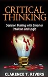 Critical Thinking: Decision Making with Smarter Intuition and Logic! (Critical Thinking, Decision Making, Logic, Intuition)