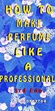 How to Make Perfume Like a Professional How to Make Perfume Like a Professional