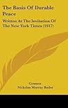 The Basis Of Durable Peace: Written At The Invitation Of The New York Times (1917) The Basis Of Durable Peace: Written At The Invitation Of The New York Times (1917)