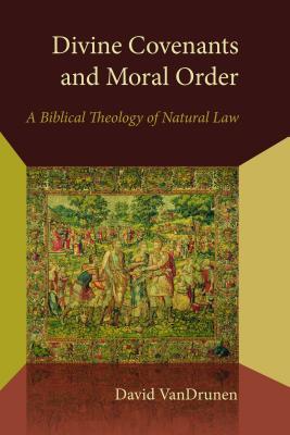 Divine Covenants and Moral Order: A Biblical Theology of Natural Law (Emory University Studies in Law and Religion
