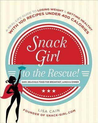 Snack Girl to the Rescue!: A Real-Life Guide to Losing Weight and Getting Healthy with 100 Recipes Under 400 Calories (Paperback)