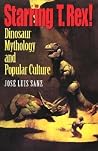 Starring T. Rex!: Dinosaur Mythology and Popular Culture Starring T. Rex!: Dinosaur Mythology and Popular Culture