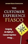 The Customer Experience Fiasco: Learning from the Misguided Adventures of a Customer Experience Executive