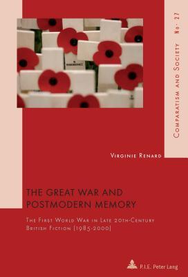 The Great War and Postmodern Memory: The First World War in Late 20 th -Century British Fiction (1985–2000) (Comparatisme et Société / Comparatism and Society)
