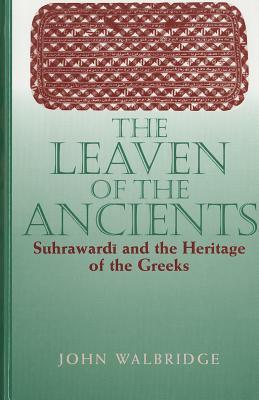 The Leaven of the Ancients: Suhrawardī and the Heritage of the Greeks (Islam)